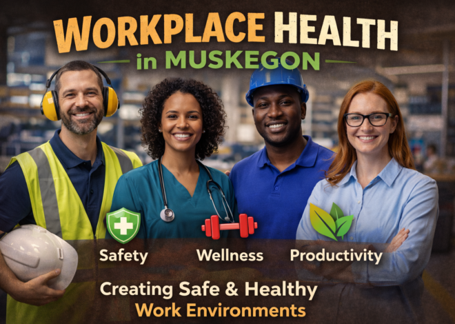 Workplace Health Muskegon: Building Safer, Healthier, and More Productive Work Environments